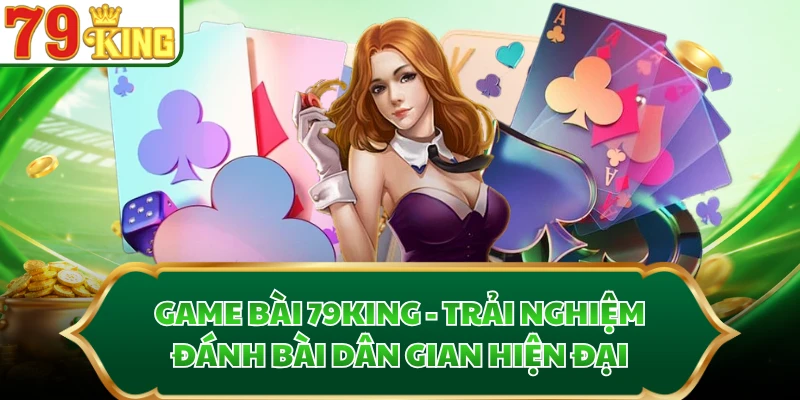 Game bài 79KING tích hợp đủ game truyền thống và hiện đại